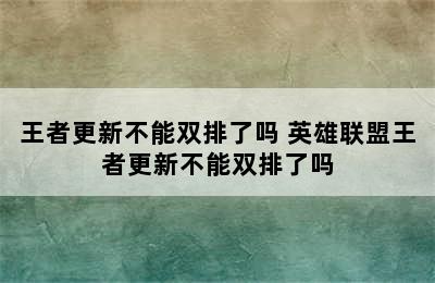 王者更新不能双排了吗 英雄联盟王者更新不能双排了吗